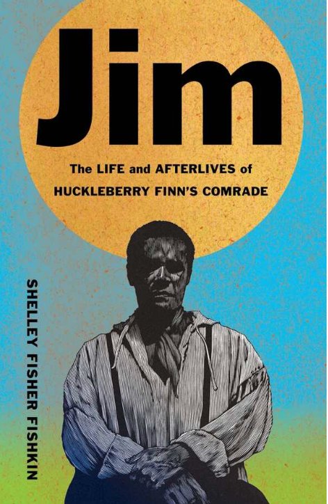 Jim: The Life and Afterlives of Huckleberry Finn's Comrade — Shelley Fisher Fishkin